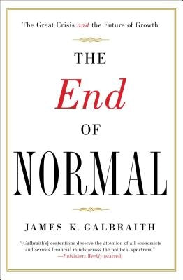 The End of Normal: The Great Crisis and the Future of Growth by Galbraith, James K.
