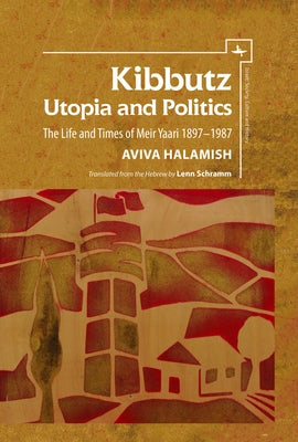Kibbutz: Utopia and Politics: The Life and Times of Meir Yaari, 1897-1987 by Halamish, Aviva