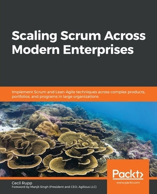 Scaling Scrum Across Modern Enterprises: Implement Scrum and Lean-Agile techniques across complex products, portfolios, and programs in large organiza by Rupp, Cecil