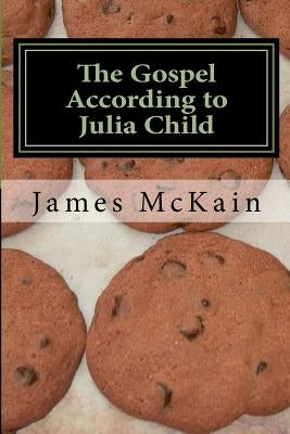 The Gospel According to Julia Child: Stories from the heat of the kitchen by McKain, James R.