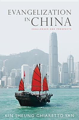 Evangelization in China: Challenges and Prospects by Yan, Kin Sheung Chiaretto