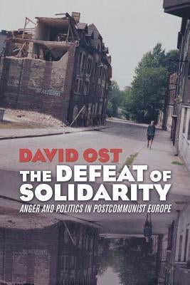 The Defeat of Solidarity: Anger and Politics in Postcommunist Europe by Ost, David