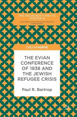 The Evian Conference of 1938 and the Jewish Refugee Crisis by Bartrop, Paul R.