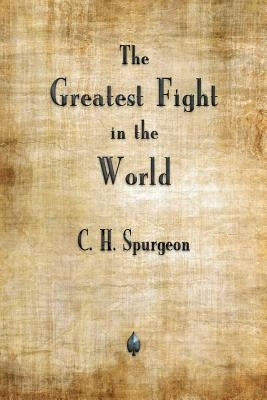 The Greatest Fight in the World by Spurgeon, Charles H.