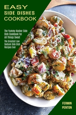 Easy Side Dishes Cookbook: The Greatest Low Sodium Side Dish Recipes Ever (The Yummy Kosher Side Dish Cookbook for All Things Sweet) by Penton, Fermin