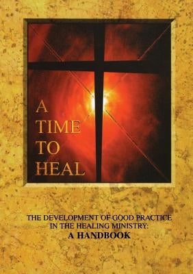 A Time to Heal (Handbook): The Development of Good Practice in the Healing Ministry by Archbishops' Council