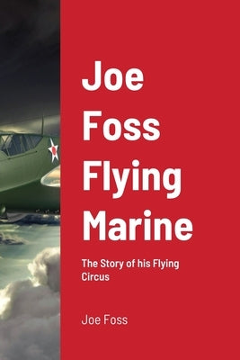 Joe Foss Flying Marine: The Story of his Flying Circus by Foss, Joe