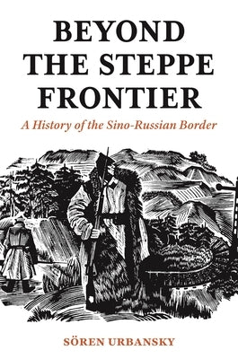 Beyond the Steppe Frontier: A History of the Sino-Russian Border by Urbansky, Sören