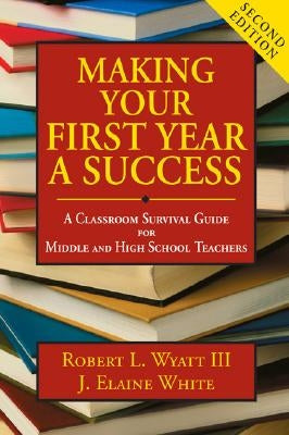 Making Your First Year a Success: A Classroom Survival Guide for Middle and High School Teachers by Wyatt, Robert L.