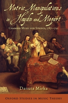 Metric Manipulations in Haydn and Mozart: Chamber Music for Strings, 1787-1791 by Mirka, Danuta