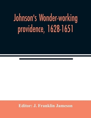 Johnson's Wonder-working providence, 1628-1651 by Franklin Jameson, J.