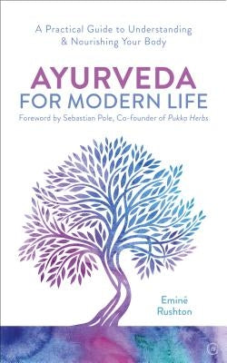 Ayurveda for Modern Life: A Practical Guide to Understanding & Nourishing Your Body by Kali Rushton, Eminé