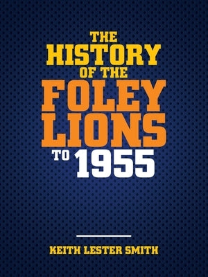 The History Of The Foley Lions To 1955 by Smith, Keith Lester