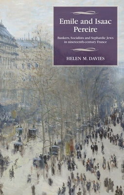 Emile and Isaac Pereire: Bankers, Socialists and Sephardic Jews in Nineteenth-Century France by Davies, Helen M.