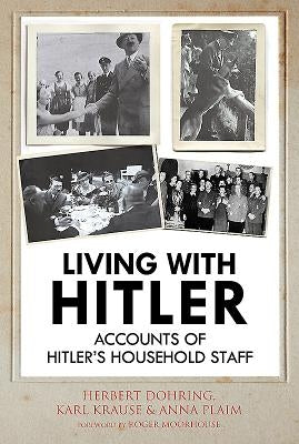 Living with Hitler: Accounts of Hitler's Household Staff by Wilhelm Krause, Karl