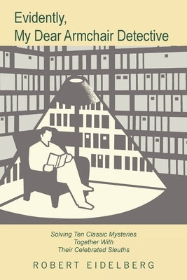 Evidently, My Dear Armchair Detective: Solving Ten Classic Mysteries Together with Their Celebrated Sleuths by Eidelberg, Robert