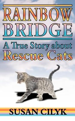 Rainbow Bridge, a True Story about Rescue Cats by Cilyk, Susan