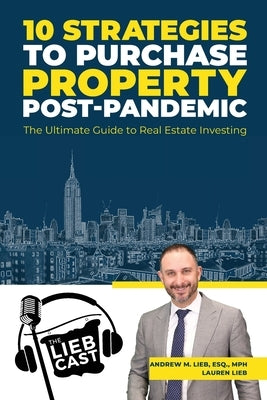 10 Strategies to Purchase Property Post-Pandemic: The Ultimate Guide to Real Estate Investing by Lieb, Esq Mph