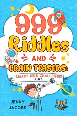 999 Riddles and Brain Teasers: Smart Kids Challenge (3 In 1): Fun, Difficult and Challenging Logic Puzzles and Trick Questions Fun for Children and T by Books, Kidsville