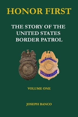 Honor First: The Story of the United States Border Patrol by Banco, Joseph