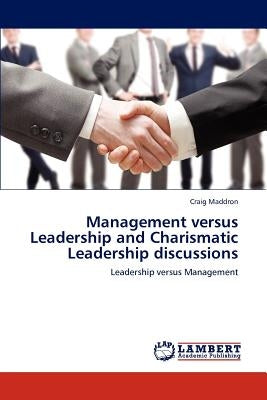 Management versus Leadership and Charismatic Leadership discussions by Maddron, Craig