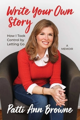 Write Your Own Story: How I Took Control by Letting Go by Browne, Patti Ann