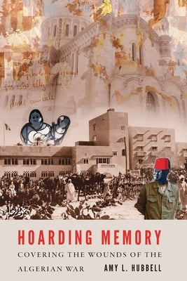 Hoarding Memory: Covering the Wounds of the Algerian War by Hubbell, Amy L.