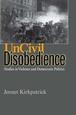Uncivil Disobedience: Studies in Violence and Democratic Politics by Kirkpatrick, Jennet