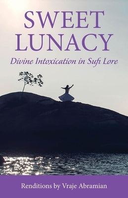 Sweet Lunacy: Divine Intoxication in Sufi Literature by Abramian, Vraje