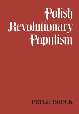 Polish Revolutionary Populism: A Study in Agrarian Socialist Thought From the 1830s to the 1850s by Brock, Peter