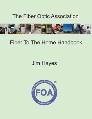 The Fiber Optic Association Fiber To The Home Handbook: For Planners, Managers, Designers, Installers And Operators Of FTTH - Fiber To The Home - Netw by Hayes, Jim