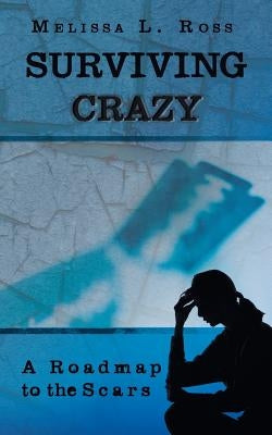 Surviving Crazy: A Roadmap to the Scars by Ross, Melissa L.