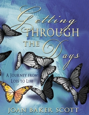 Getting Through the Days: A Journey from Loss to Life by Scott, Joan Baker