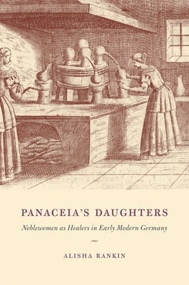 Panaceia's Daughters: Noblewomen as Healers in Early Modern Germany by Rankin, Alisha