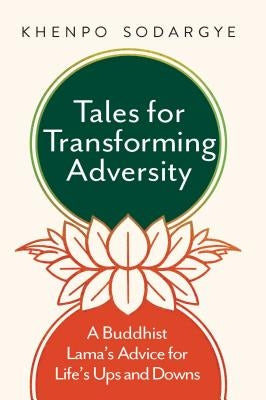 Tales for Transforming Adversity: A Buddhist Lama's Advice for Life's Ups and Downs by Sodargye, Khenpo
