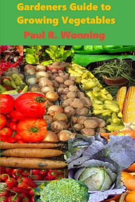 Gardeners Guide to Growing Vegetables: A Beginner's Handbook for Vegetable Culture by Wonning, Paul R.