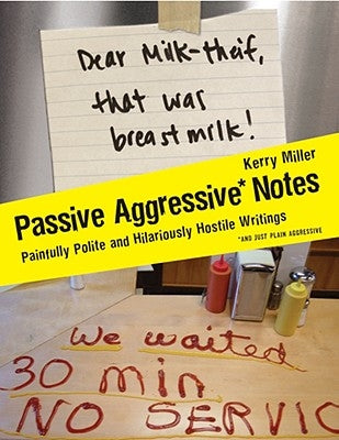 Passive Aggressive Notes: Painfully Polite and Hilariously Hostile Writings by Miller, Kerry
