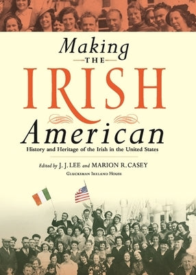 Making the Irish American: History and Heritage of the Irish in the United States by Lee, J. J.