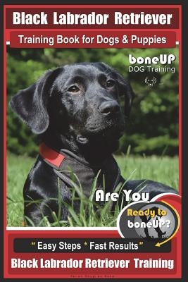 Black Labrador Retriever Training Book for Dogs & Puppies by Boneup Dog Training: Are You Ready to Bone Up? Easy Steps * Fast Results Black Labrador R by Kane, Karen Douglas