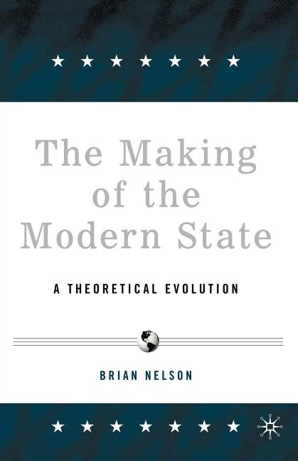 The Making of the Modern State: A Theoretical Evolution by Nelson, B.