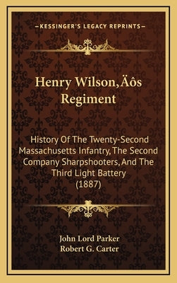 Henry Wilson's Regiment: History Of The Twenty-Second Massachusetts Infantry, The Second Company Sharpshooters, And The Third Light Battery (18 by Parker, John Lord