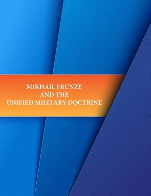 Mikhail Frunze and the Unified Military Doctrine by Penny Hill Press