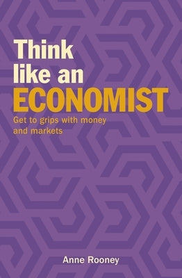 Think Like an Economist: Get to Grips with Money and Markets by Rooney, Anne