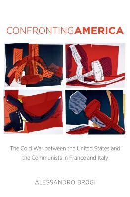 Confronting America: The Cold War between the United States and the Communists in France and Italy by Brogi, Alessandro