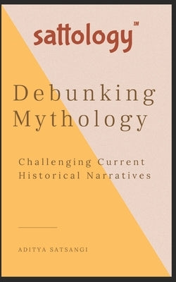 Debunking Mythology: Sattology by Satsangi, Aditya