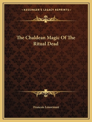 The Chaldean Magic of the Ritual Dead by Lenormant, Francois