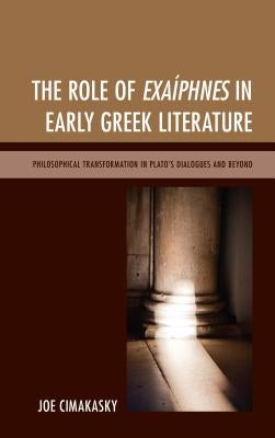 The Role of Exaíphnes in Early Greek Literature: Philosophical Transformation in Plato's Dialogues and Beyond by Cimakasky, Joseph