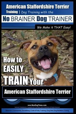American Staffordshire Terrier Training, Dog Training with the No Brainer Dog Trainer We Make It That Easy!: How to Easily Train Your American Staffor by Pearce, Paul Allen