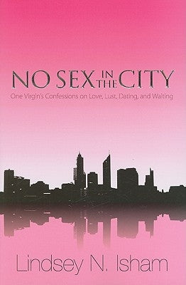 No Sex in the City: One Virgin's Confessions of Love, Lust, Dating, and Waiting by Isham, Lindsey