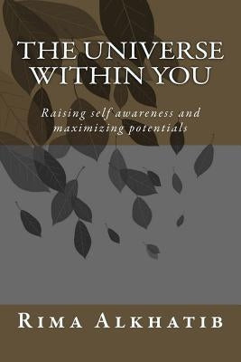 The universe within you: Raising self awareness and maximizing potentials by Alkhatib, Rima